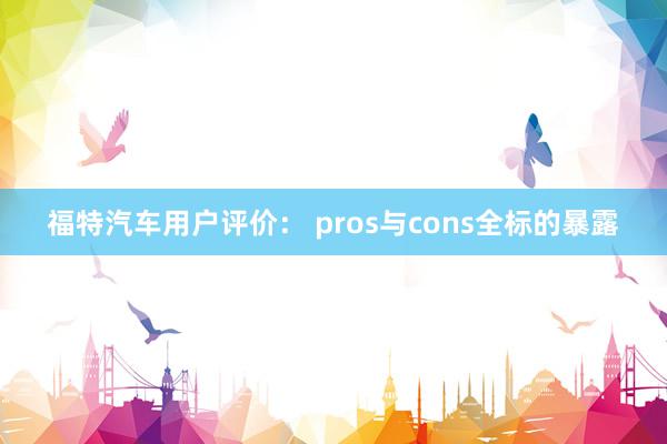 福特汽车用户评价： pros与cons全标的暴露